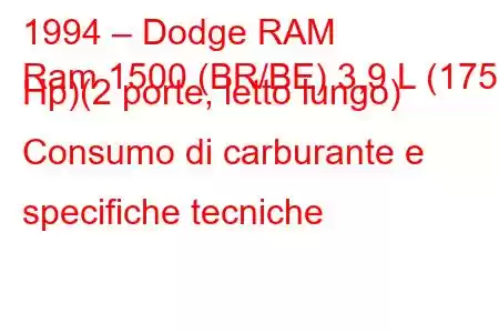 1994 – Dodge RAM
Ram 1500 (BR/BE) 3,9 L (175 Hp)(2 porte, letto lungo) Consumo di carburante e specifiche tecniche