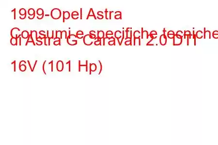 1999-Opel Astra
Consumi e specifiche tecniche di Astra G Caravan 2.0 DTI 16V (101 Hp)