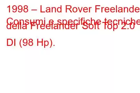 1998 – Land Rover Freelander
Consumi e specifiche tecniche della Freelander Soft Top 2.0 DI (98 Hp).