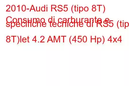 2010-Audi RS5 (tipo 8T)
Consumo di carburante e specifiche tecniche di RS5 (tipo 8T)let 4.2 AMT (450 Hp) 4x4