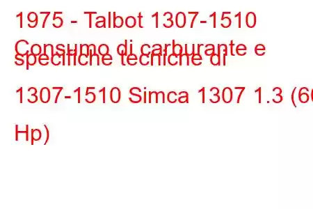 1975 - Talbot 1307-1510
Consumo di carburante e specifiche tecniche di 1307-1510 Simca 1307 1.3 (60 Hp)