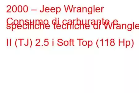 2000 – Jeep Wrangler
Consumo di carburante e specifiche tecniche di Wrangler II (TJ) 2.5 i Soft Top (118 Hp)