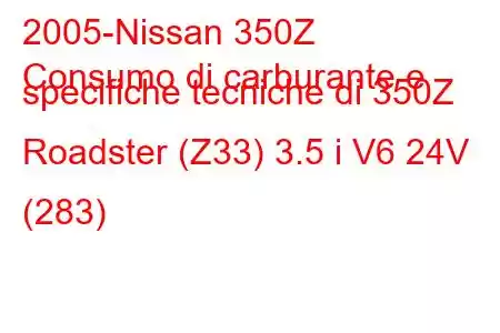 2005-Nissan 350Z
Consumo di carburante e specifiche tecniche di 350Z Roadster (Z33) 3.5 i V6 24V (283)