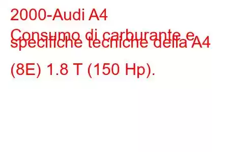 2000-Audi A4
Consumo di carburante e specifiche tecniche della A4 (8E) 1.8 T (150 Hp).