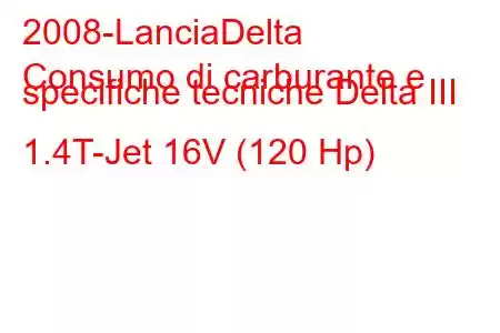 2008-LanciaDelta
Consumo di carburante e specifiche tecniche Delta III 1.4T-Jet 16V (120 Hp)