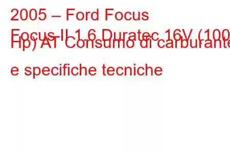 2005 – Ford Focus
Focus II 1.6 Duratec 16V (100 Hp) AT Consumo di carburante e specifiche tecniche