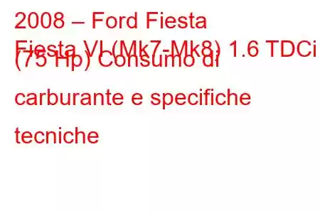 2008 – Ford Fiesta
Fiesta VI (Mk7-Mk8) 1.6 TDCi (75 Hp) Consumo di carburante e specifiche tecniche