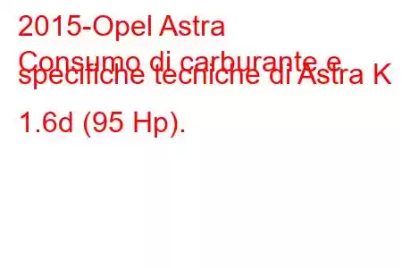 2015-Opel Astra
Consumo di carburante e specifiche tecniche di Astra K 1.6d (95 Hp).