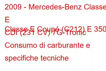 2009 - Mercedes-Benz Classe E
Classe E Coupé (C212) E 350 CDI (231 CV) 7G-Tronic Consumo di carburante e specifiche tecniche