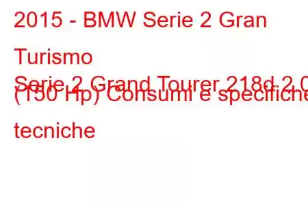 2015 - BMW Serie 2 Gran Turismo
Serie 2 Grand Tourer 218d 2.0 (150 Hp) Consumi e specifiche tecniche