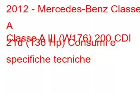 2012 - Mercedes-Benz Classe A
Classe A III (W176) 200 CDI 21d (136 Hp) Consumi e specifiche tecniche