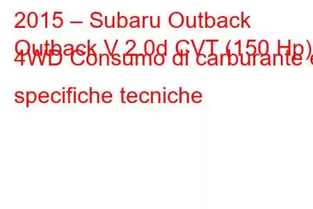 2015 – Subaru Outback
Outback V 2.0d CVT (150 Hp) 4WD Consumo di carburante e specifiche tecniche