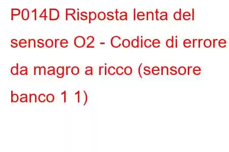 P014D Risposta lenta del sensore O2 - Codice di errore da magro a ricco (sensore banco 1 1)