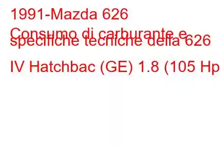 1991-Mazda 626
Consumo di carburante e specifiche tecniche della 626 IV Hatchbac (GE) 1.8 (105 Hp)