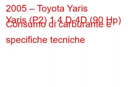 2005 – Toyota Yaris
Yaris (P2) 1.4 D-4D (90 Hp) Consumo di carburante e specifiche tecniche