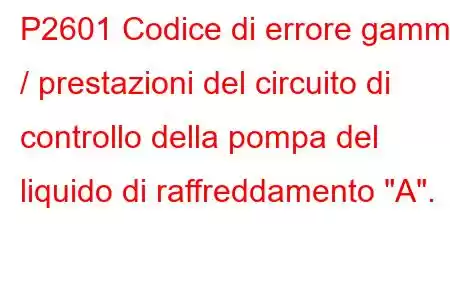 P2601 Codice di errore gamma / prestazioni del circuito di controllo della pompa del liquido di raffreddamento 