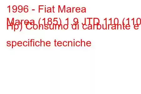 1996 - Fiat Marea
Marea (185) 1.9 JTD 110 (110 Hp) Consumo di carburante e specifiche tecniche