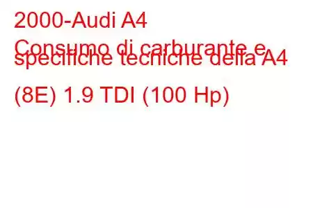 2000-Audi A4
Consumo di carburante e specifiche tecniche della A4 (8E) 1.9 TDI (100 Hp)