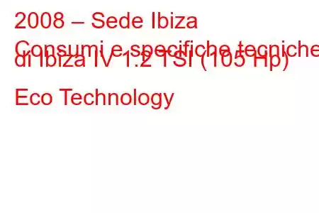 2008 – Sede Ibiza
Consumi e specifiche tecniche di Ibiza IV 1.2 TSI (105 Hp) Eco Technology