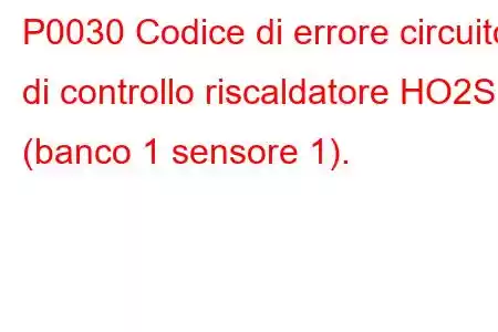 P0030 Codice di errore circuito di controllo riscaldatore HO2S (banco 1 sensore 1).