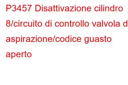 P3457 Disattivazione cilindro 8/circuito di controllo valvola di aspirazione/codice guasto aperto