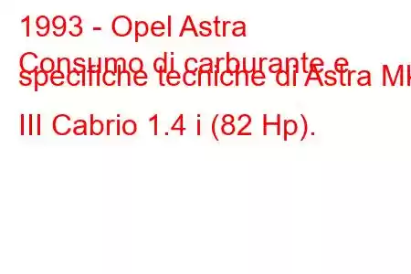 1993 - Opel Astra
Consumo di carburante e specifiche tecniche di Astra Mk III Cabrio 1.4 i (82 Hp).