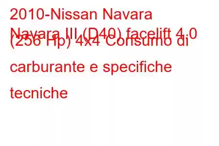 2010-Nissan Navara
Navara III (D40) facelift 4.0 (256 Hp) 4x4 Consumo di carburante e specifiche tecniche