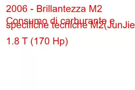 2006 - Brillantezza M2
Consumo di carburante e specifiche tecniche M2(JunJie) 1.8 T (170 Hp)