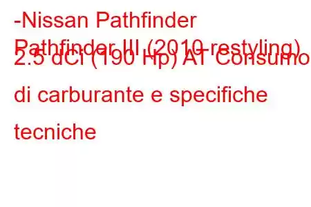 -Nissan Pathfinder
Pathfinder III (2010 restyling) 2.5 dCi (190 Hp) AT Consumo di carburante e specifiche tecniche