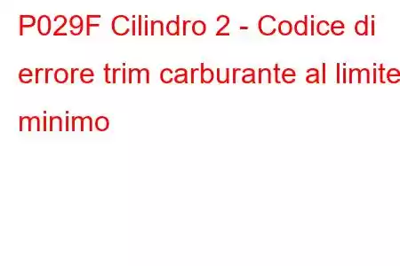 P029F Cilindro 2 - Codice di errore trim carburante al limite minimo