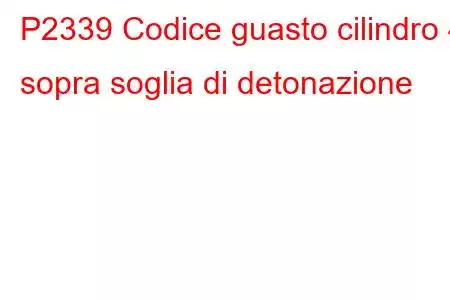 P2339 Codice guasto cilindro 4 sopra soglia di detonazione