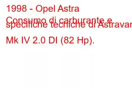 1998 - Opel Astra
Consumo di carburante e specifiche tecniche di Astravan Mk IV 2.0 DI (82 Hp).