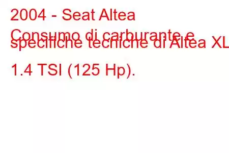 2004 - Seat Altea
Consumo di carburante e specifiche tecniche di Altea XL 1.4 TSI (125 Hp).