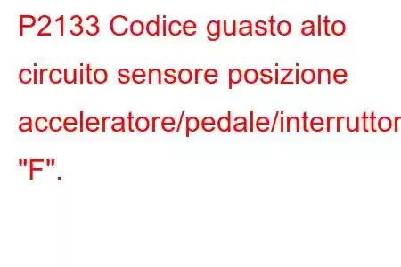 P2133 Codice guasto alto circuito sensore posizione acceleratore/pedale/interruttore 