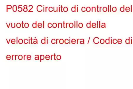 P0582 Circuito di controllo del vuoto del controllo della velocità di crociera / Codice di errore aperto