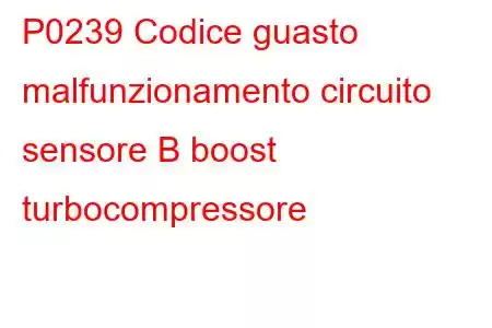 P0239 Codice guasto malfunzionamento circuito sensore B boost turbocompressore