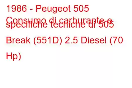 1986 - Peugeot 505
Consumo di carburante e specifiche tecniche di 505 Break (551D) 2.5 Diesel (70 Hp)