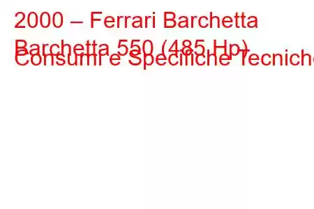 2000 – Ferrari Barchetta
Barchetta 550 (485 Hp) Consumi e Specifiche Tecniche