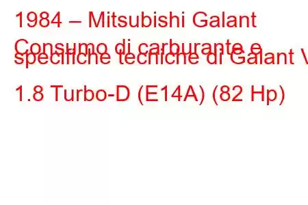 1984 – Mitsubishi Galant
Consumo di carburante e specifiche tecniche di Galant V 1.8 Turbo-D (E14A) (82 Hp)