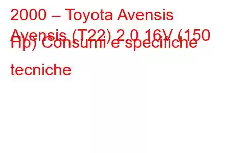 2000 – Toyota Avensis
Avensis (T22) 2.0 16V (150 Hp) Consumi e specifiche tecniche