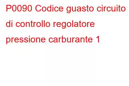 P0090 Codice guasto circuito di controllo regolatore pressione carburante 1