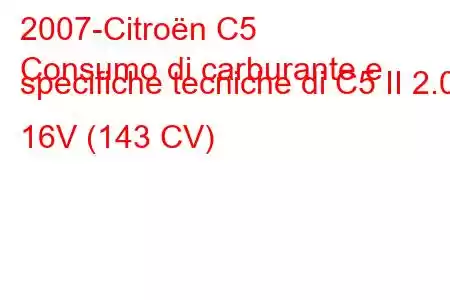 2007-Citroën C5
Consumo di carburante e specifiche tecniche di C5 II 2.0i 16V (143 CV)