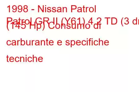 1998 - Nissan Patrol
Patrol GR II (Y61) 4.2 TD (3 dr) (145 Hp) Consumo di carburante e specifiche tecniche