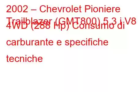 2002 – Chevrolet Pioniere
Trailblazer (GMT800) 5.3 i V8 4WD (288 Hp) Consumo di carburante e specifiche tecniche