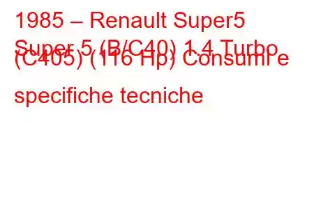 1985 – Renault Super5
Super 5 (B/C40) 1.4 Turbo (C405) (116 Hp) Consumi e specifiche tecniche