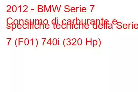 2012 - BMW Serie 7
Consumo di carburante e specifiche tecniche della Serie 7 (F01) 740i (320 Hp)