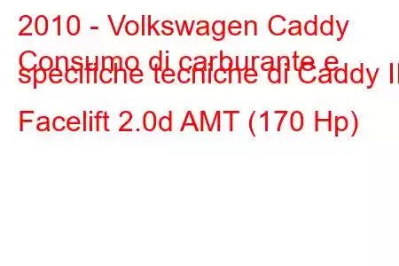 2010 - Volkswagen Caddy
Consumo di carburante e specifiche tecniche di Caddy III Facelift 2.0d AMT (170 Hp)