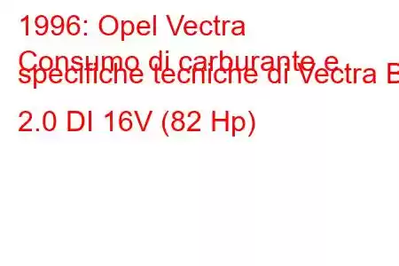 1996: Opel Vectra
Consumo di carburante e specifiche tecniche di Vectra B 2.0 DI 16V (82 Hp)