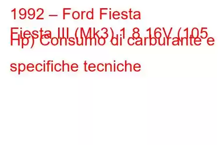 1992 – Ford Fiesta
Fiesta III (Mk3) 1.8 16V (105 Hp) Consumo di carburante e specifiche tecniche