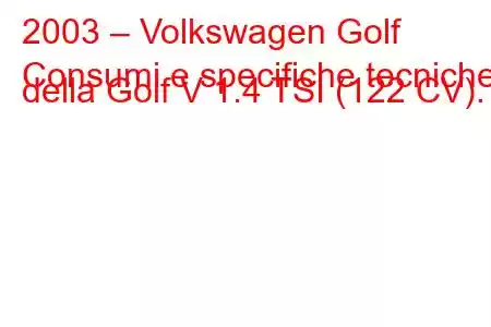 2003 – Volkswagen Golf
Consumi e specifiche tecniche della Golf V 1.4 TSI (122 CV).